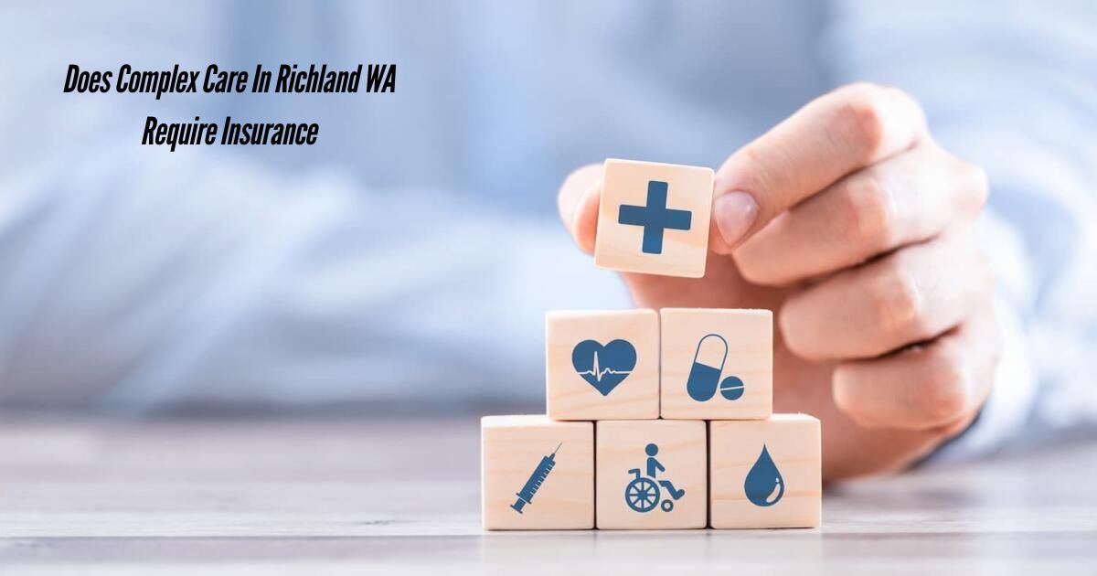 Does-Complex-Care-In-Richland-WA-Require-Insurance